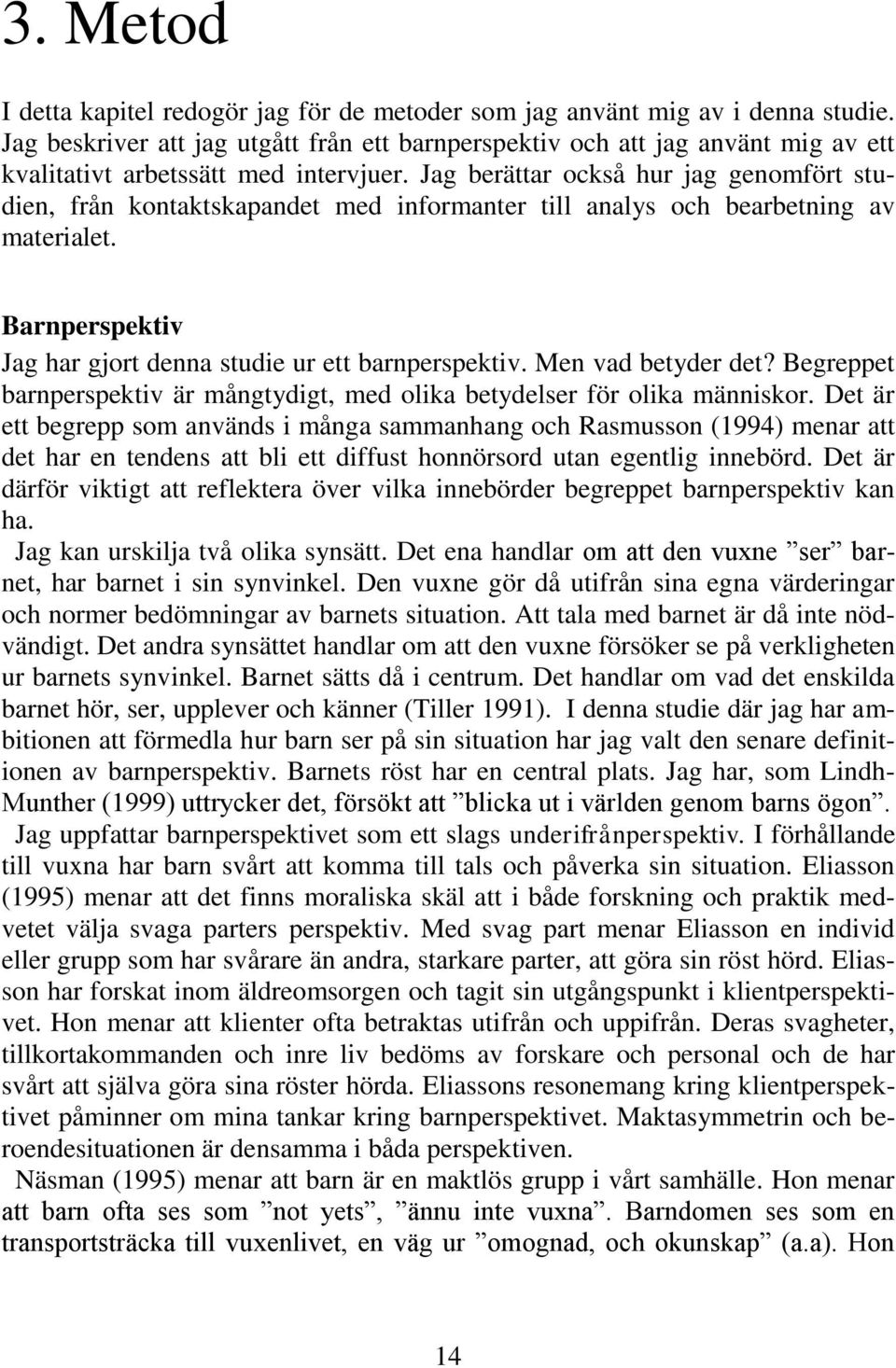 Jag berättar också hur jag genomfört studien, från kontaktskapandet med informanter till analys och bearbetning av materialet. Barnperspektiv Jag har gjort denna studie ur ett barnperspektiv.