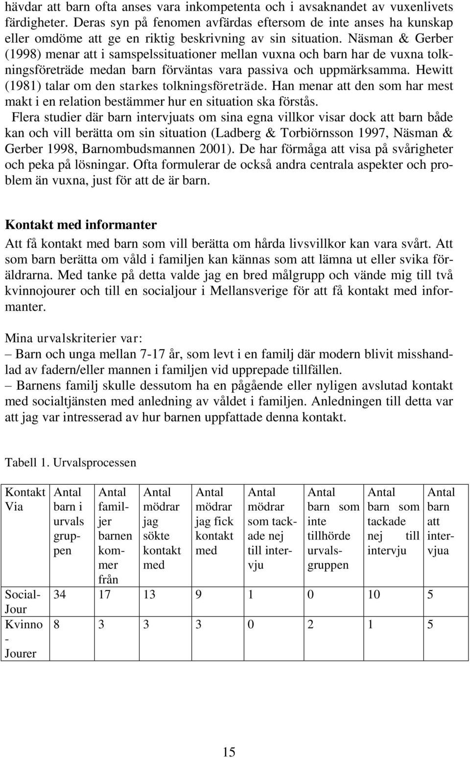 Näsman & Gerber (1998) menar att i samspelssituationer mellan vuxna och barn har de vuxna tolkningsföreträde medan barn förväntas vara passiva och uppmärksamma.