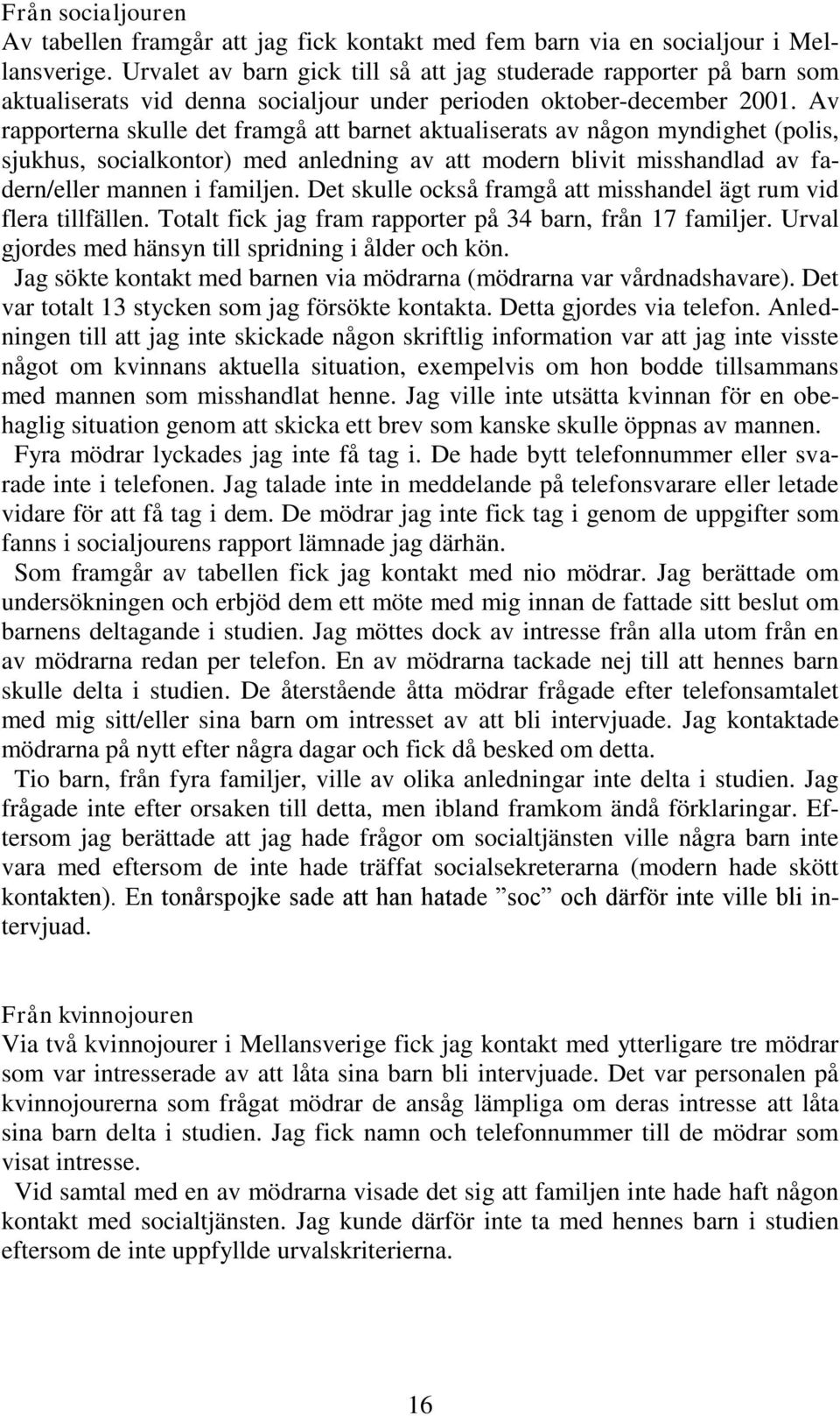 Av rapporterna skulle det framgå att barnet aktualiserats av någon myndighet (polis, sjukhus, socialkontor) med anledning av att modern blivit misshandlad av fadern/eller mannen i familjen.