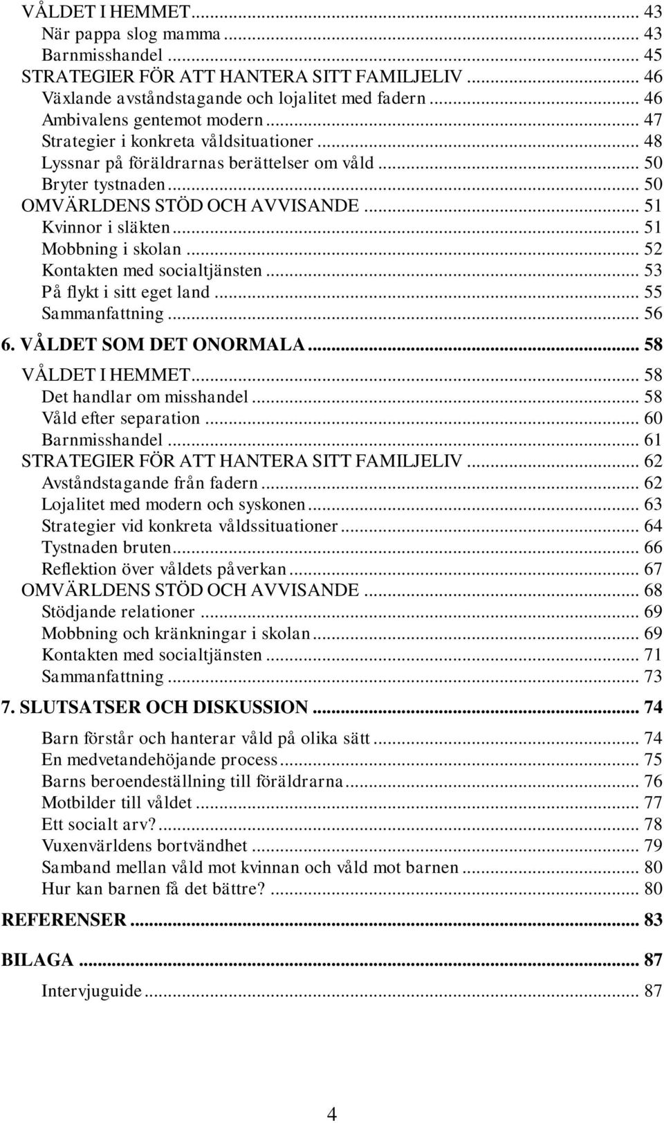 .. 52 Kontakten med socialtjänsten... 53 På flykt i sitt eget land... 55 Sammanfattning... 56 6. VÅLDET SOM DET ONORMALA... 58 VÅLDET I HEMMET... 58 Det handlar om misshandel.