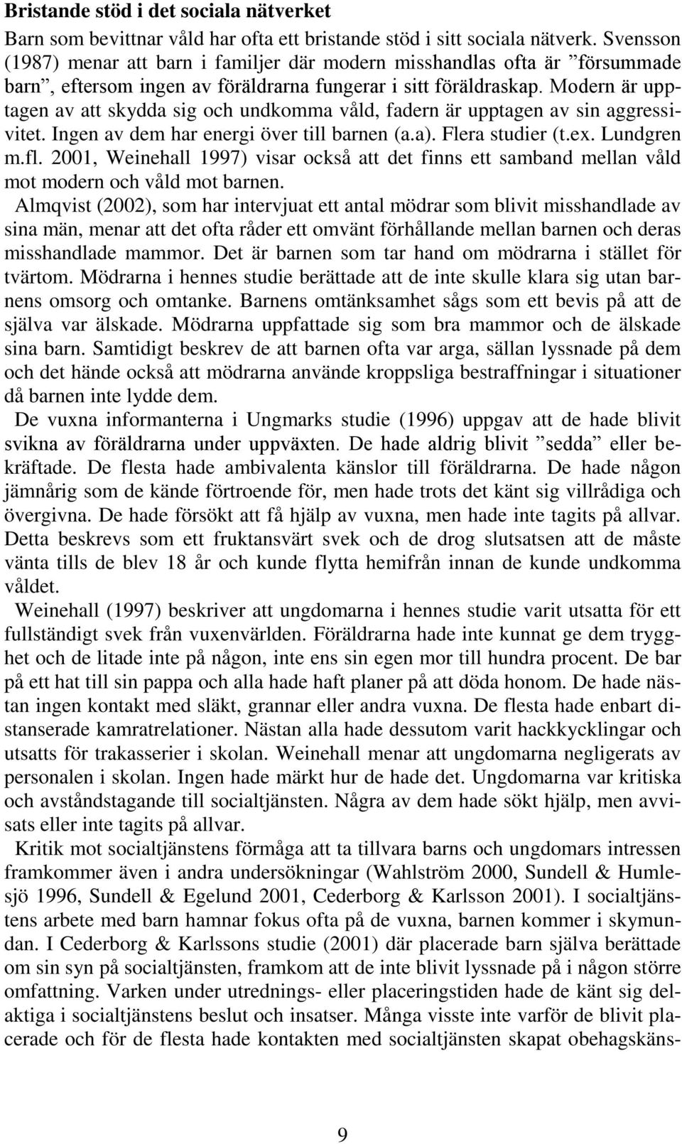 Modern är upptagen av att skydda sig och undkomma våld, fadern är upptagen av sin aggressivitet. Ingen av dem har energi över till barnen (a.a). Flera studier (t.ex. Lundgren m.fl.