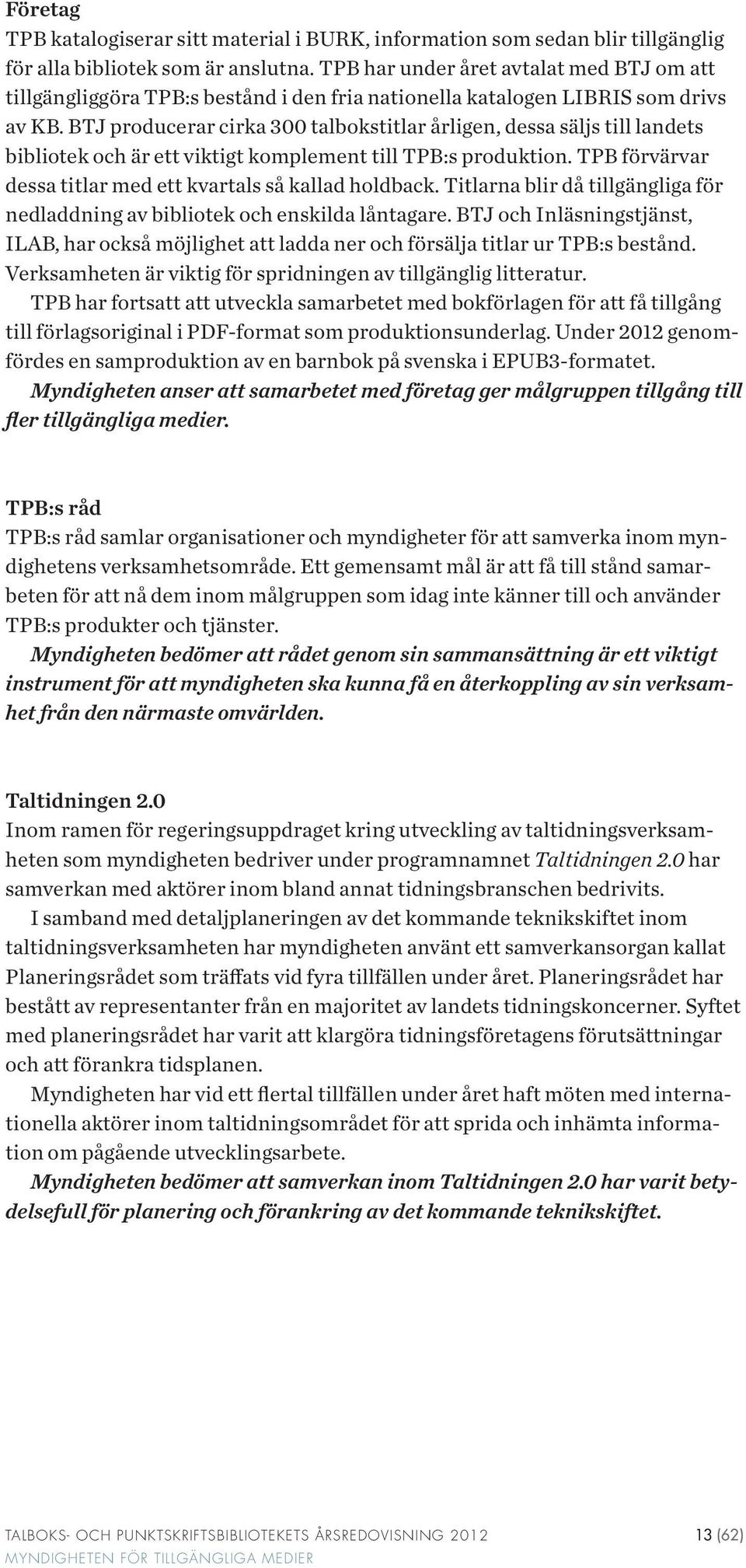 BTJ producerar cirka 300 talbokstitlar årligen, dessa säljs till landets bibliotek och är ett viktigt komplement till TPB:s produktion. TPB förvärvar dessa titlar med ett kvartals så kallad holdback.