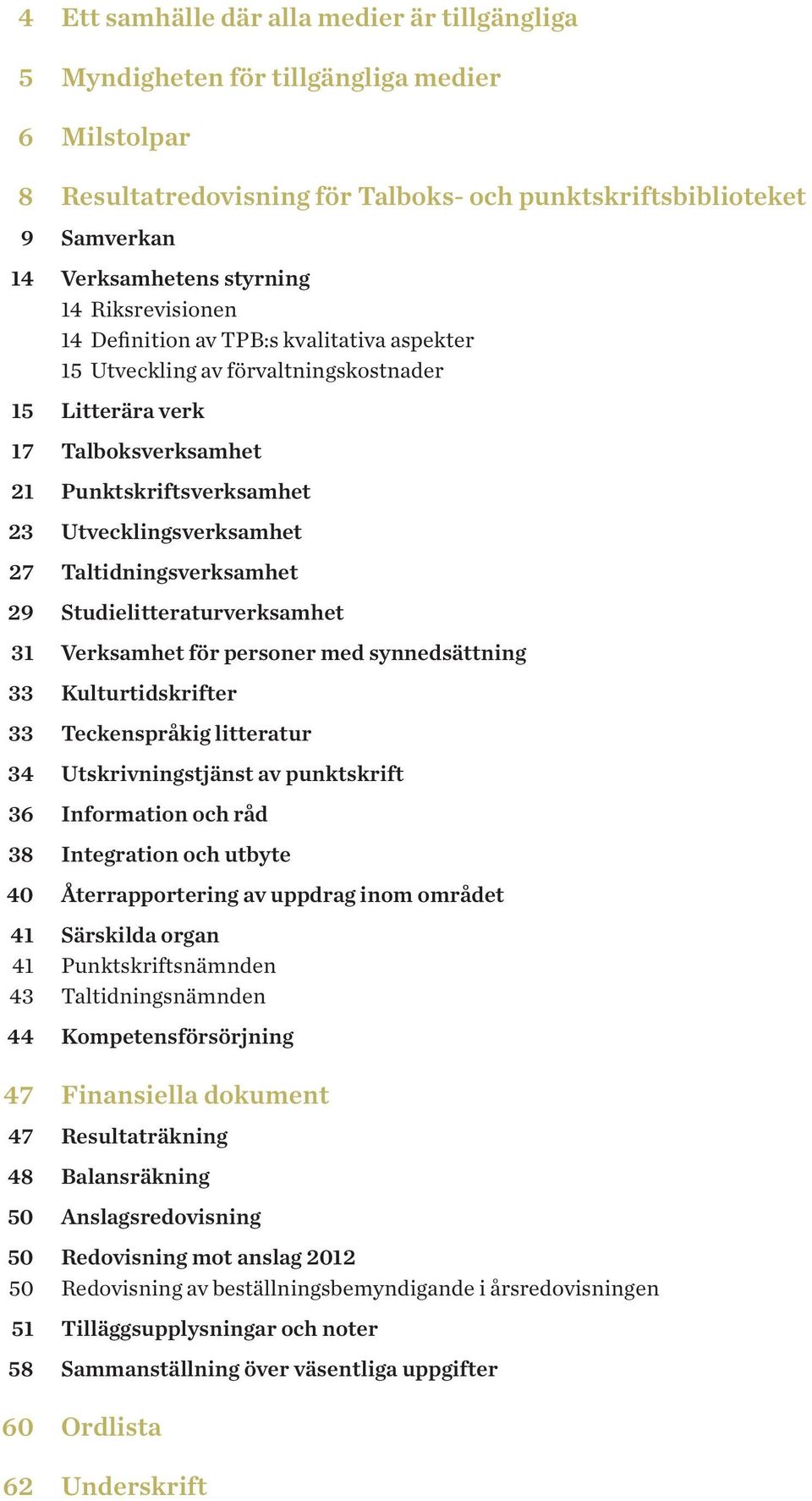 Studielitteraturverksamhet 31 Verksamhet för personer med synnedsättning 33 Kulturtidskrifter 33 Teckenspråkig litteratur 34 Utskrivningstjänst av punktskrift 36 Information och råd 38 Integration