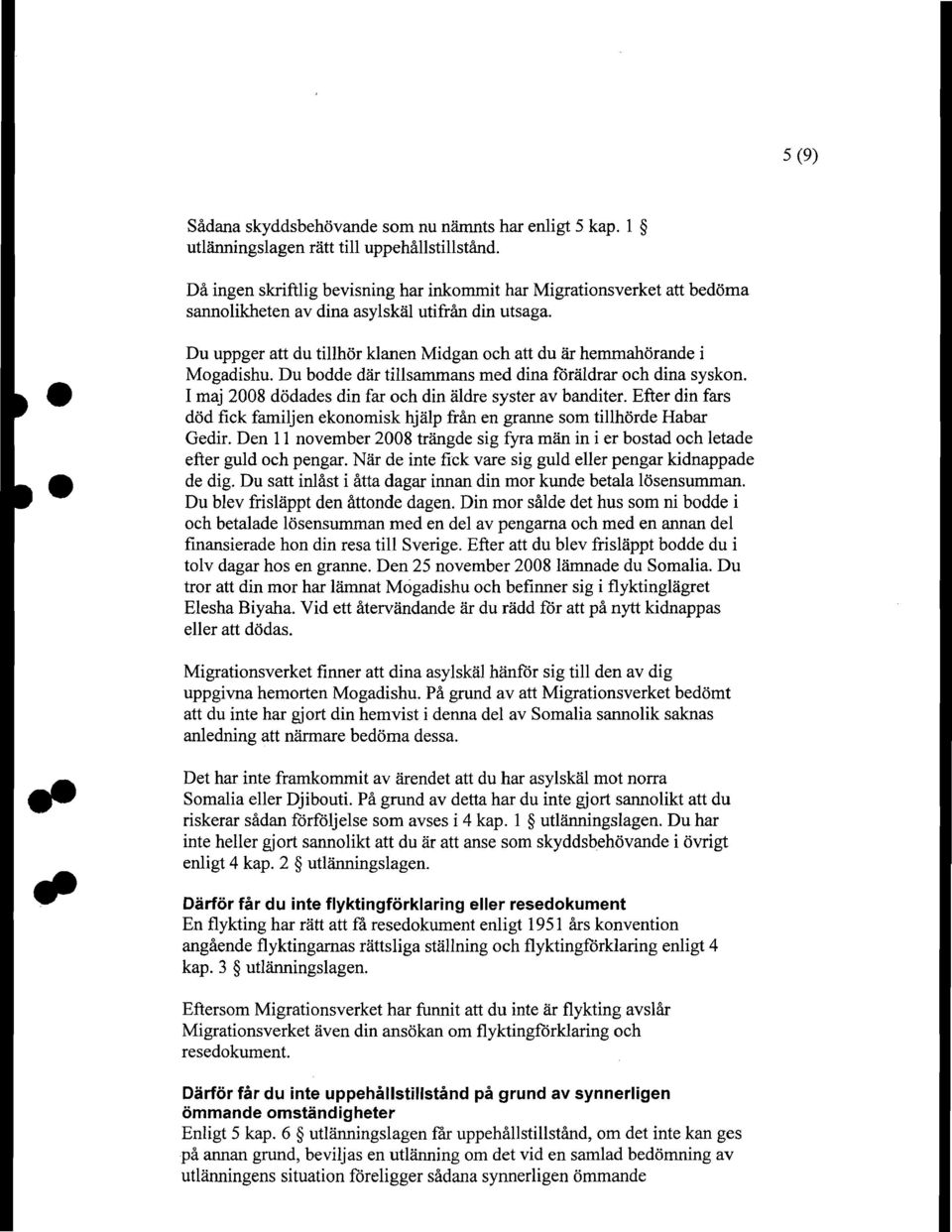 Du uppger att du tillhor klanen Midgan och att du ar hemmahorande i Mogadishu. Du bodde dar tillsammans med dina foraldrar och dina syskon. I maj 2008 dodades din far och din aldre syster av banditer.