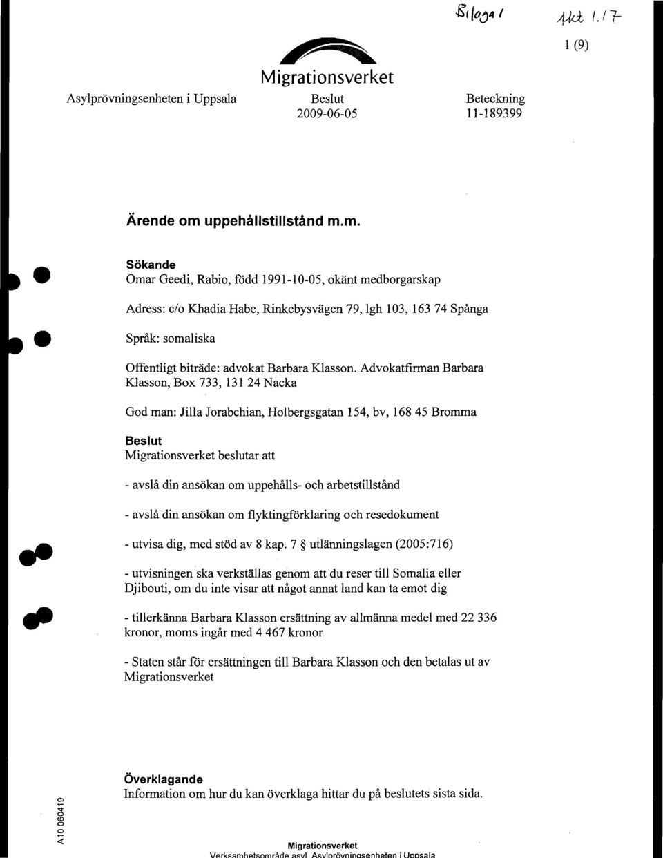 m. Sokande Omar Geedi, Rabio, fodd 1991-10-05, okant medborgarskap Adress: c/o Khadia Habe, Rinkebysvagen 79, 19h 103, 16374 Spanga Sprak: somaliska Offentligt bitrade: advokat Barbara Klasson.