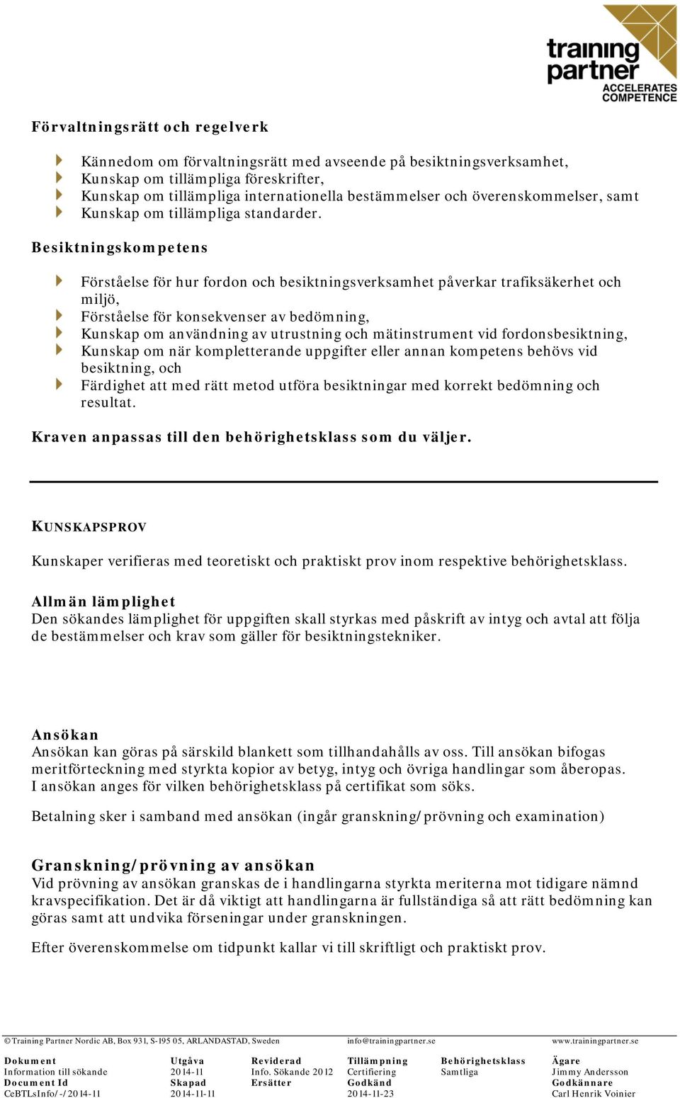 Besiktningskompetens Förståelse för hur fordon och besiktningsverksamhet påverkar trafiksäkerhet och miljö, Förståelse för konsekvenser av bedömning, Kunskap om användning av utrustning och