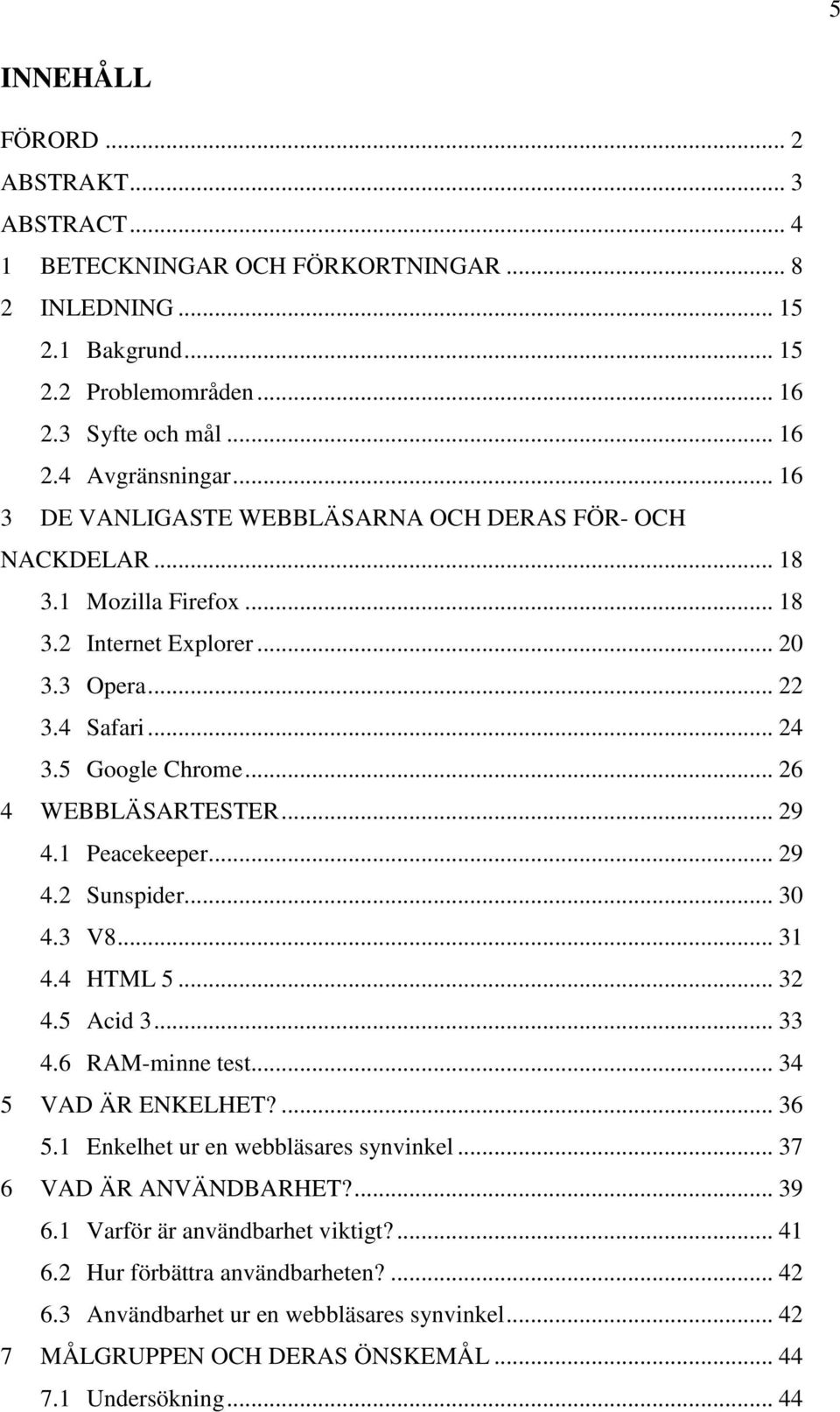 .. 29 4.1 Peacekeeper... 29 4.2 Sunspider... 30 4.3 V8... 31 4.4 HTML 5... 32 4.5 Acid 3... 33 4.6 RAM-minne test... 34 5 VAD ÄR ENKELHET?... 36 5.1 Enkelhet ur en webbläsares synvinkel.