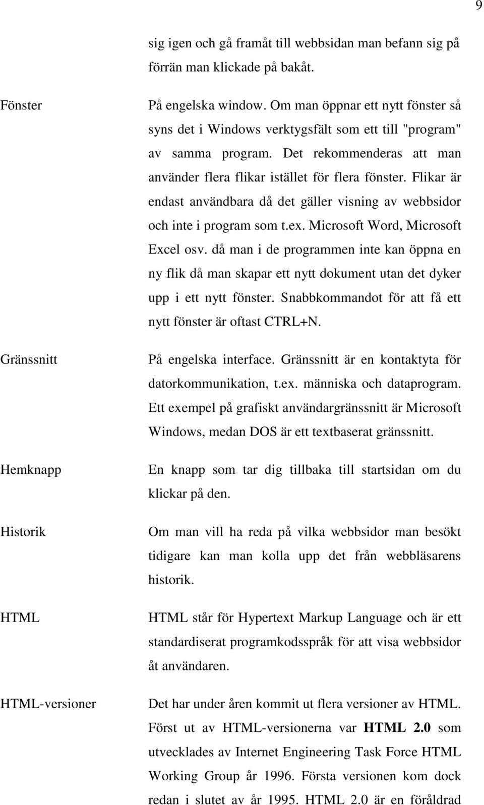 Flikar är endast användbara då det gäller visning av webbsidor och inte i program som t.ex. Microsoft Word, Microsoft Excel osv.