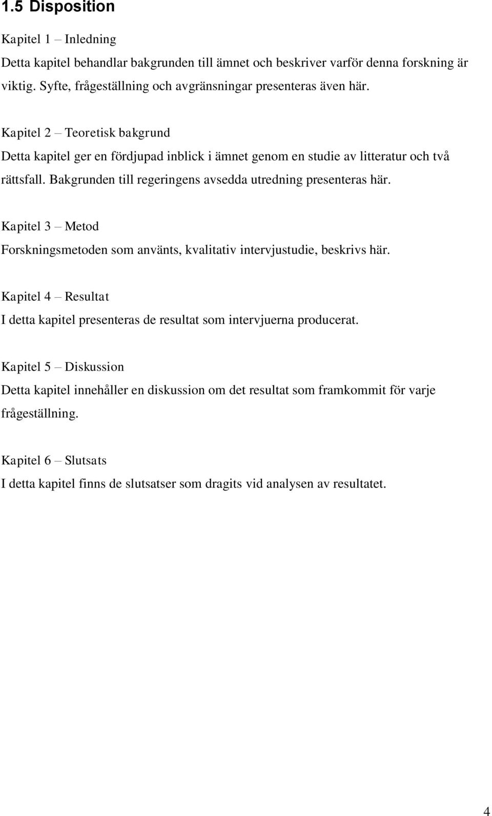 Kapitel 3 Metod Forskningsmetoden som använts, kvalitativ intervjustudie, beskrivs här. Kapitel 4 Resultat I detta kapitel presenteras de resultat som intervjuerna producerat.