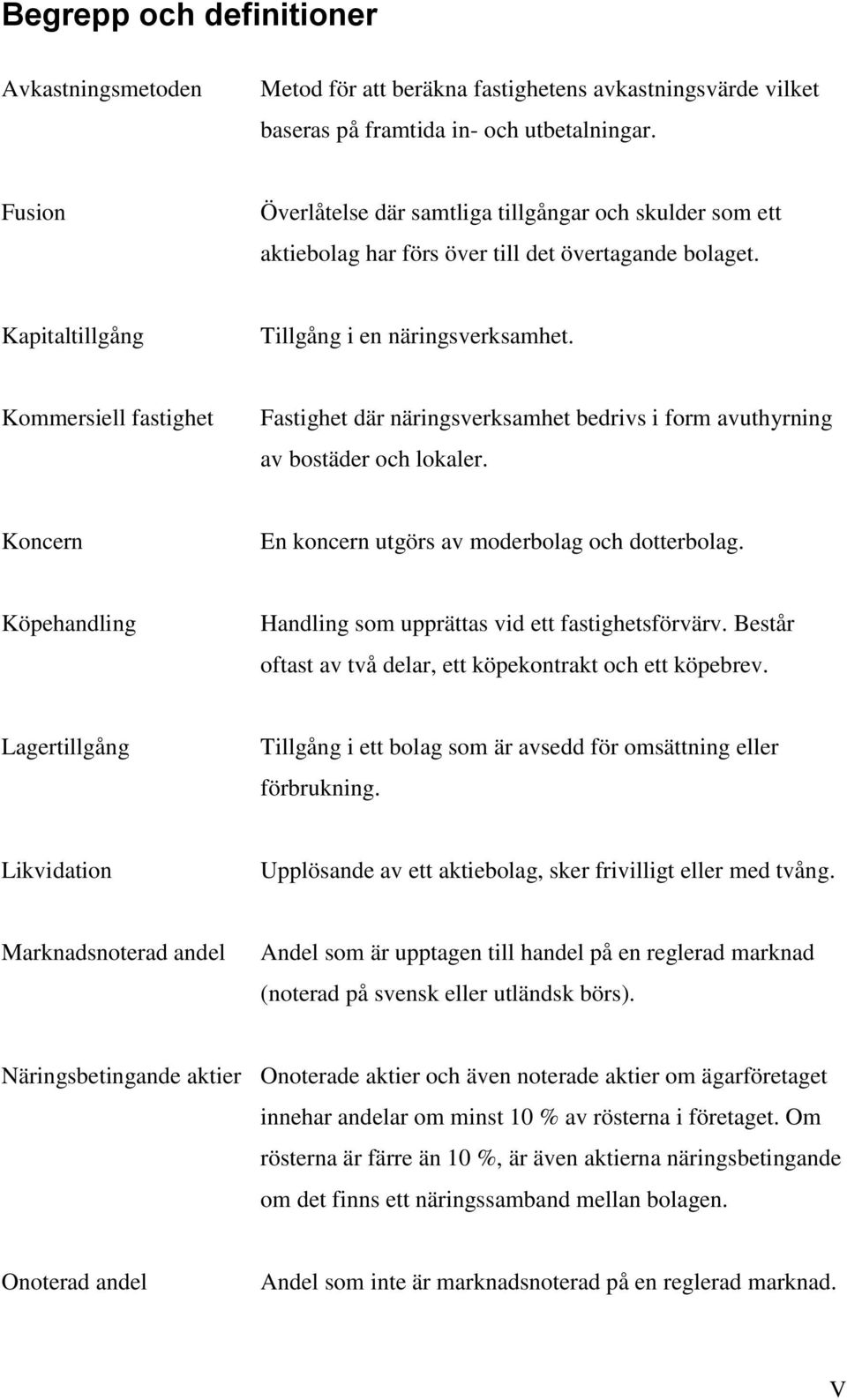 Kommersiell fastighet Fastighet där näringsverksamhet bedrivs i form avuthyrning av bostäder och lokaler. Koncern En koncern utgörs av moderbolag och dotterbolag.