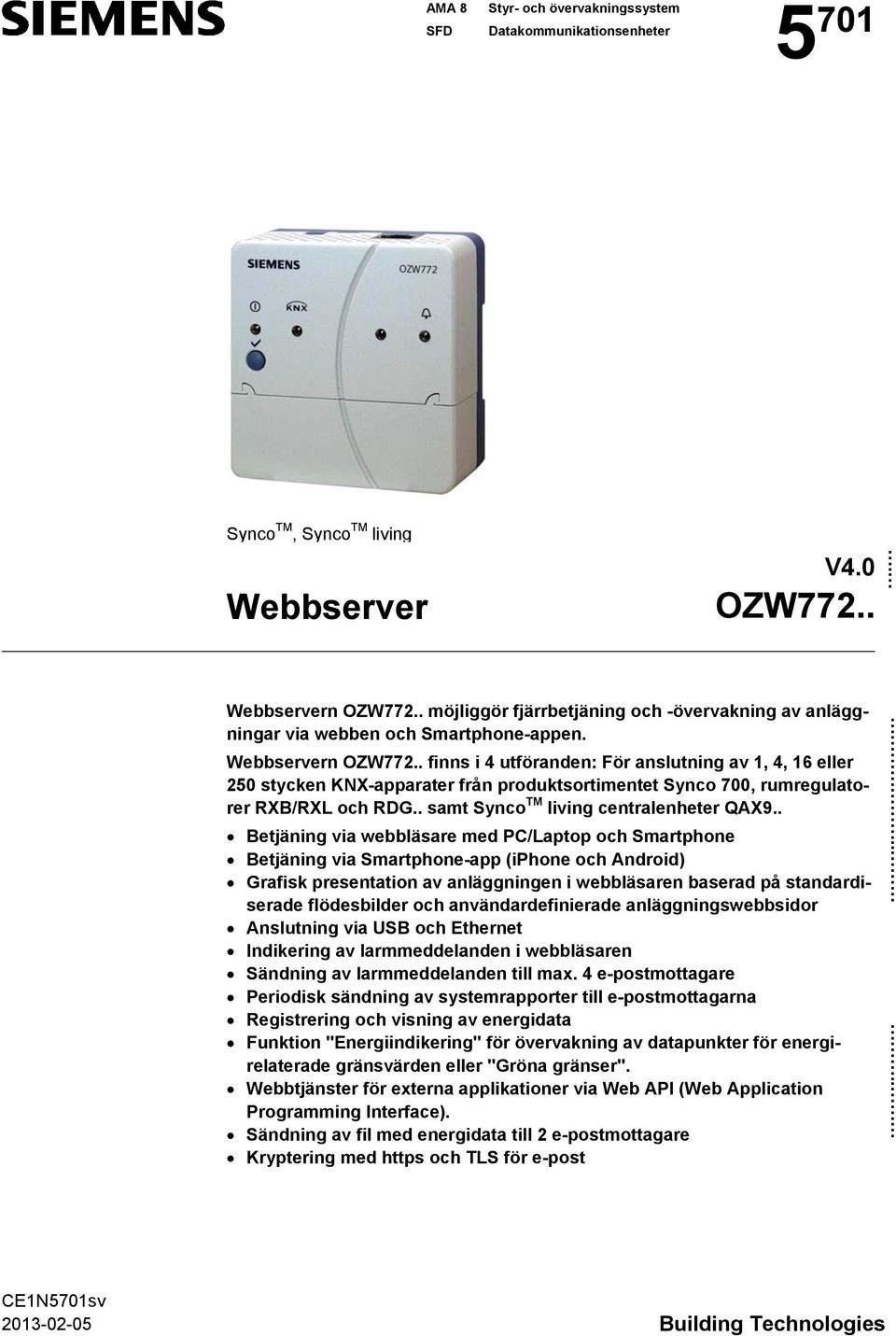 . finns i 4 utföranden: För anslutning av 1, 4, 16 eller 250 stycken KNX-apparater från produktsortimentet Synco 700, rumregulatorer RXB/RXL och RDG.. samt Synco TM living centralenheter QAX9.