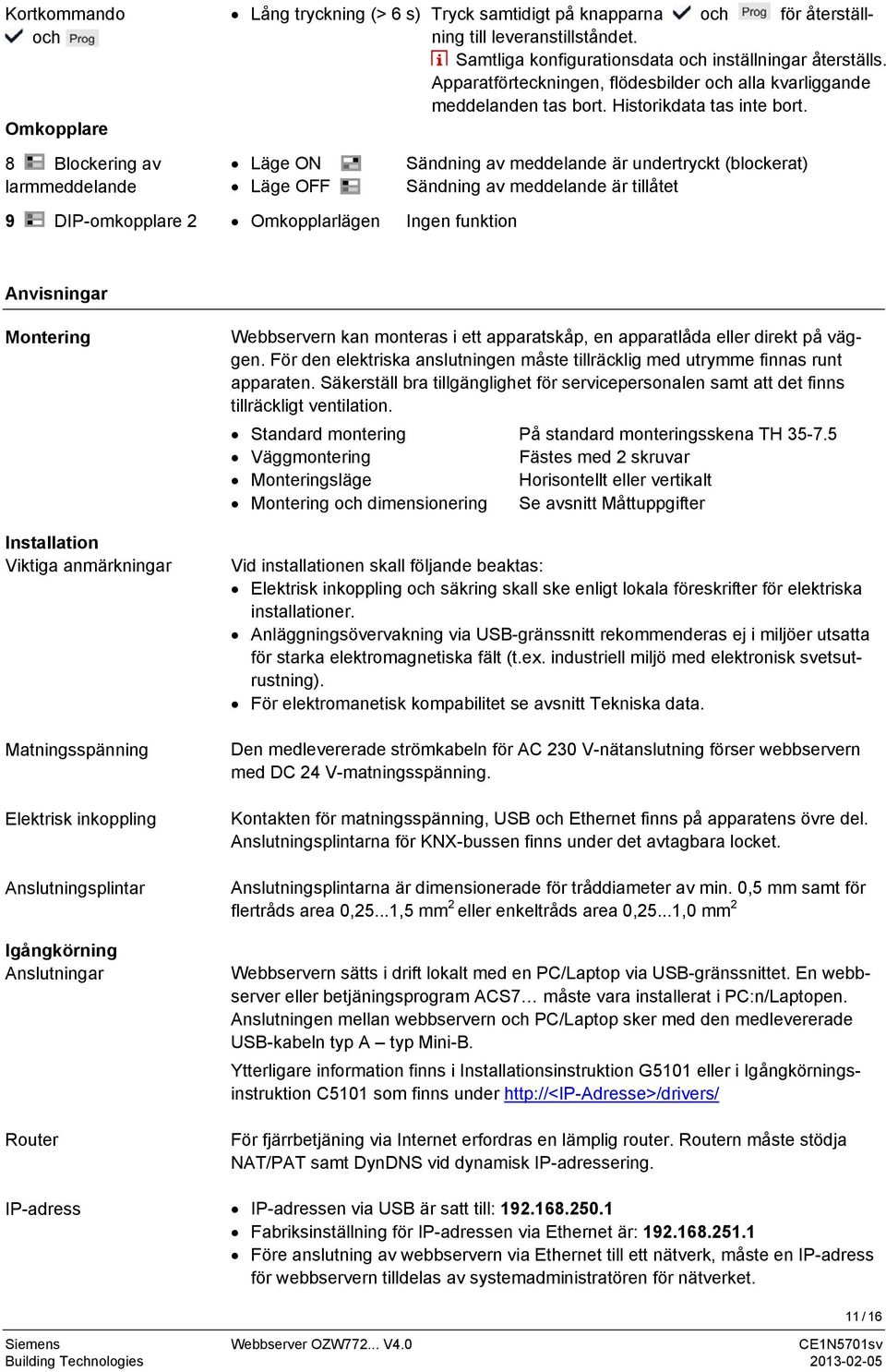 8 Blockering av larmmeddelande 9 DIP-omkopplare 2 Läge ON Läge OFF Omkopplarlägen Sändning av meddelande är undertryckt (blockerat) Sändning av meddelande är tillåtet Ingen funktion Anvisningar