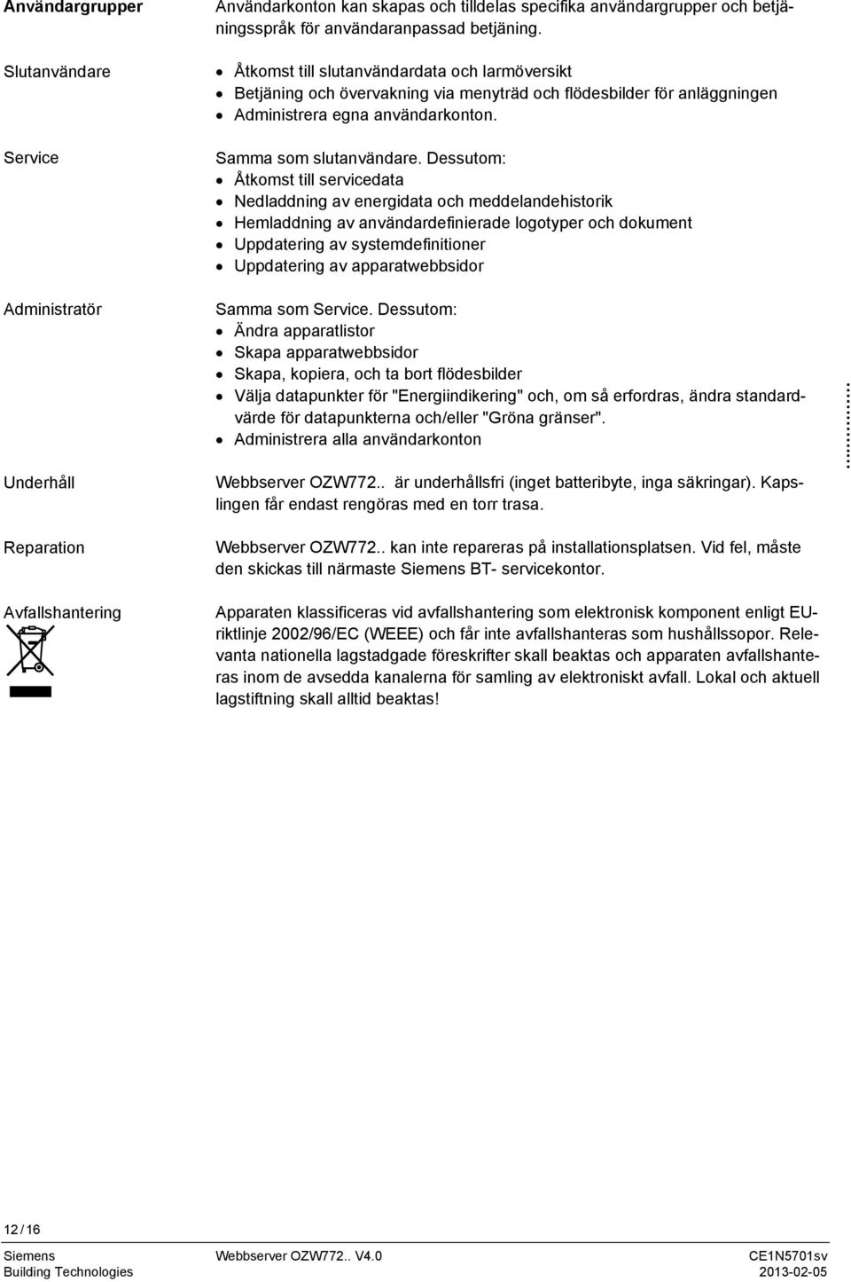 Dessutom: Åtkomst till servicedata Nedladdning av energidata och meddelandehistorik Hemladdning av användardefinierade logotyper och dokument Uppdatering av systemdefinitioner Uppdatering av