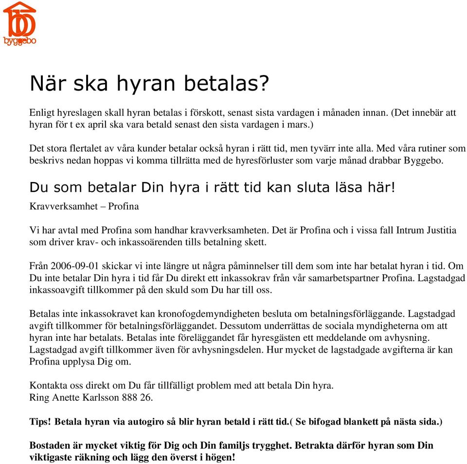 Med våra rutiner som beskrivs nedan hoppas vi komma tillrätta med de hyresförluster som varje månad drabbar Byggebo. Du som betalar Din hyra i rätt tid kan sluta läsa här!