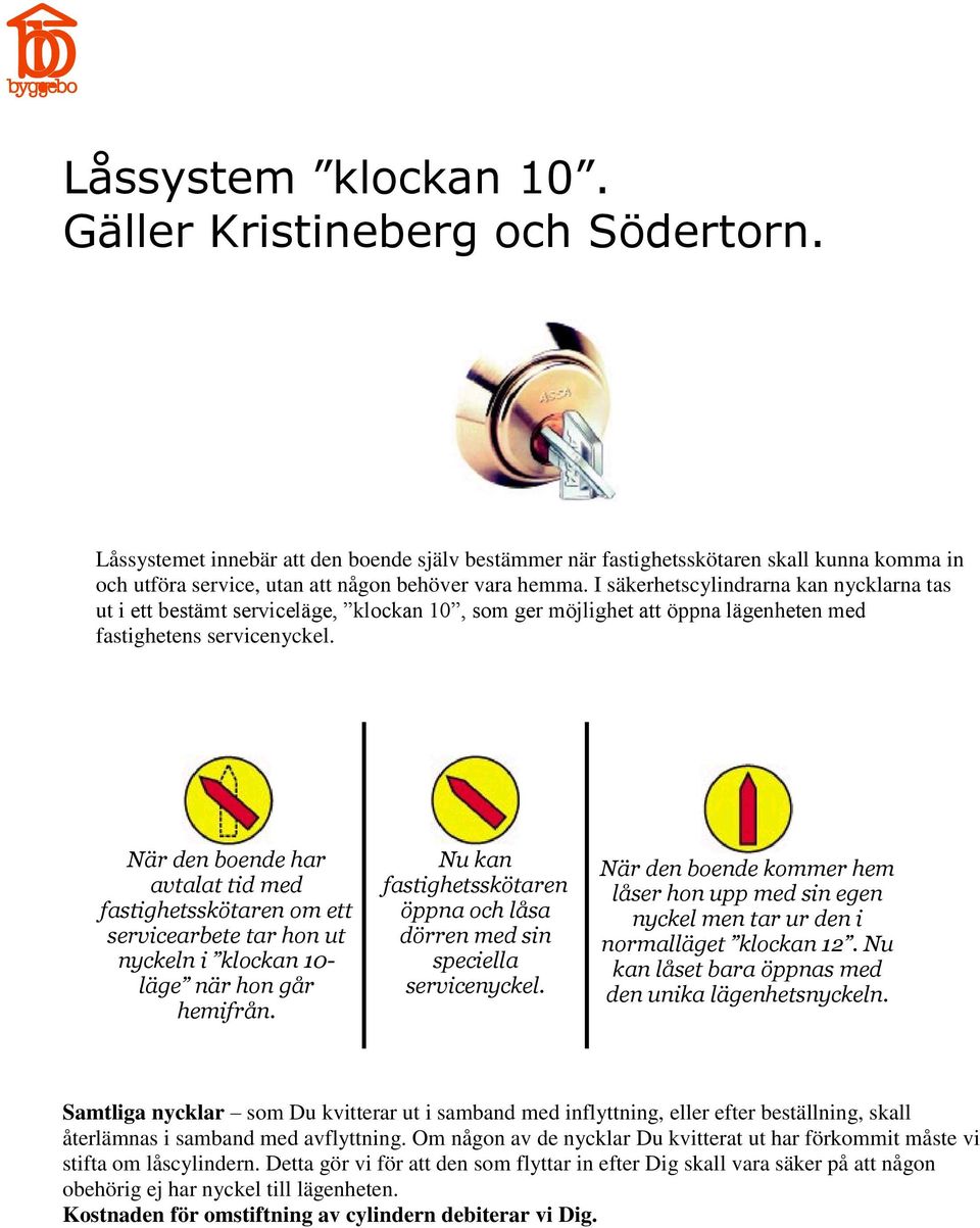 I säkerhetscylindrarna kan nycklarna tas ut i ett bestämt serviceläge, klockan 10, som ger möjlighet att öppna lägenheten med fastighetens servicenyckel.