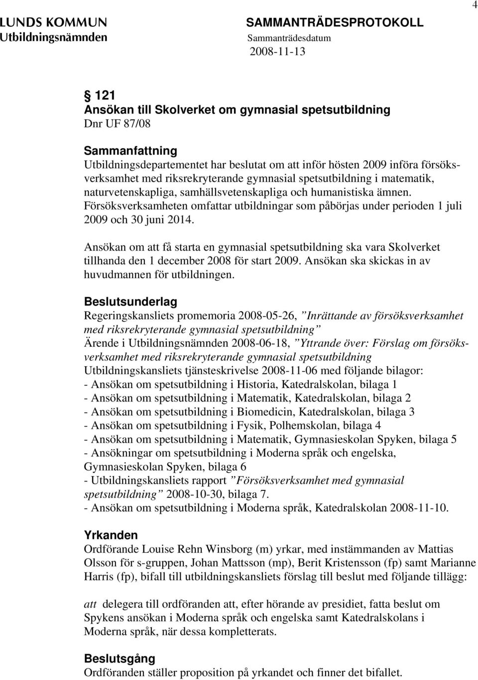 Försöksverksamheten omfattar utbildningar som påbörjas under perioden 1 juli 2009 och 30 juni 2014.