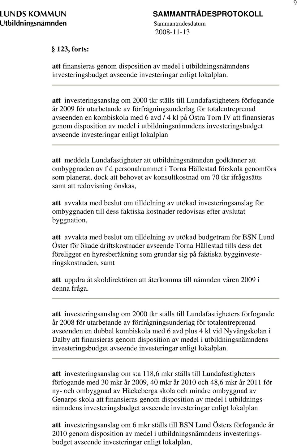 IV att finansieras genom disposition av medel i utbildningsnämndens investeringsbudget avseende investeringar enligt lokalplan att meddela Lundafastigheter att utbildningsnämnden godkänner att