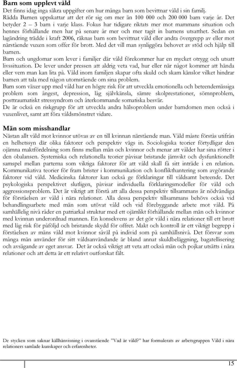 Sedan en lagändring trädde i kraft 2006, räknas barn som bevittnat våld eller andra övergrepp av eller mot närstående vuxen som offer för brott.