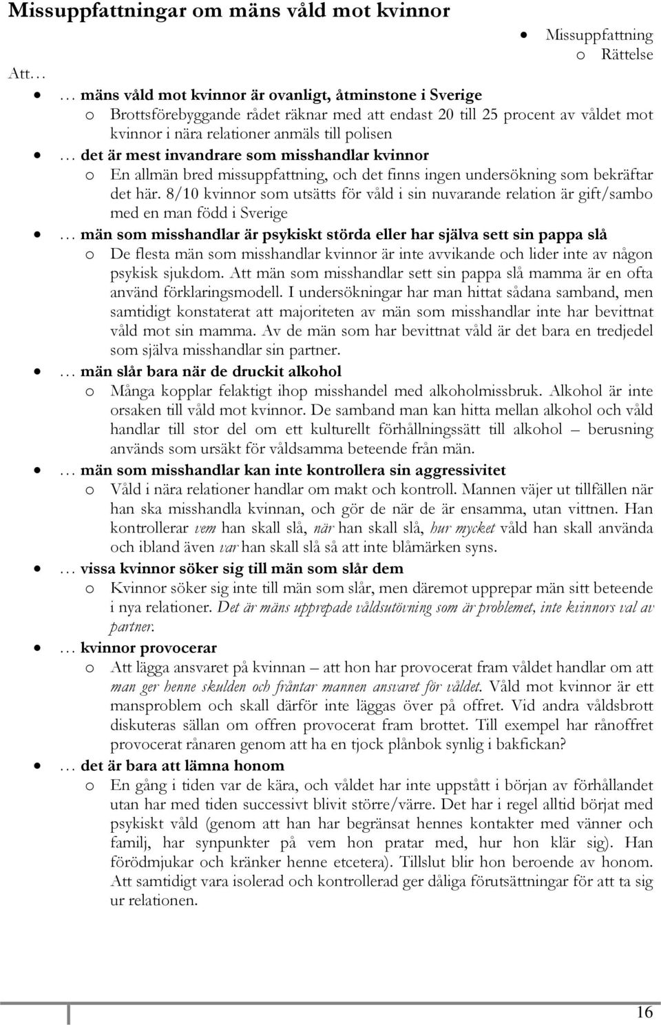 8/10 kvinnor som utsätts för våld i sin nuvarande relation är gift/sambo med en man född i Sverige män som misshandlar är psykiskt störda eller har själva sett sin pappa slå o De flesta män som