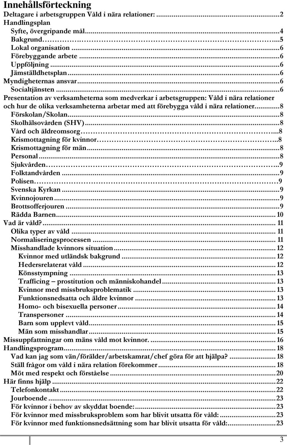 .. 6 Presentation av verksamheterna som medverkar i arbetsgruppen: Våld i nära relationer och hur de olika verksamheterna arbetar med att förebygga våld i nära relationer... 8 Förskolan/Skolan.