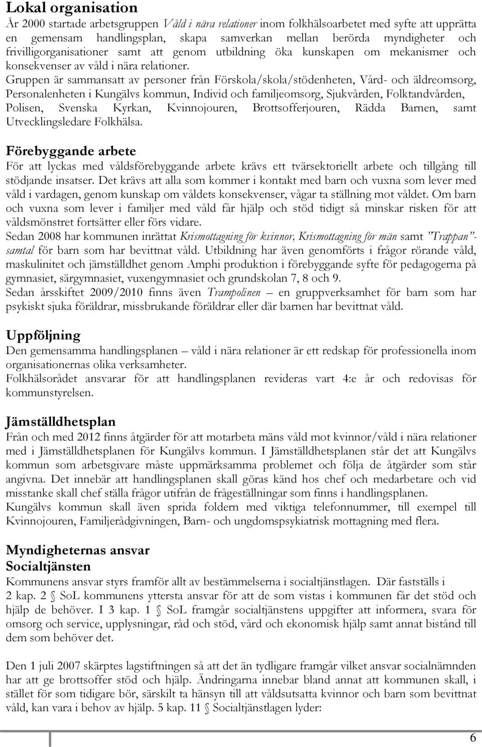 Gruppen är sammansatt av personer från Förskola/skola/stödenheten, Vård- och äldreomsorg, Personalenheten i Kungälvs kommun, Individ och familjeomsorg, Sjukvården, Folktandvården, Polisen, Svenska