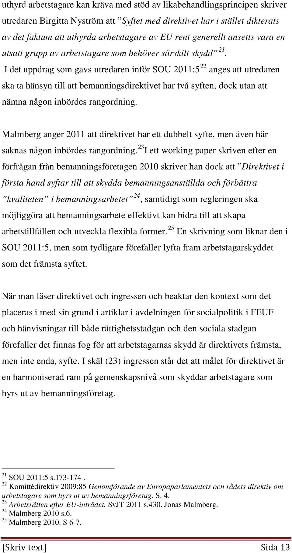 I det uppdrag som gavs utredaren inför SOU 2011:5 22 anges att utredaren ska ta hänsyn till att bemanningsdirektivet har två syften, dock utan att nämna någon inbördes rangordning.