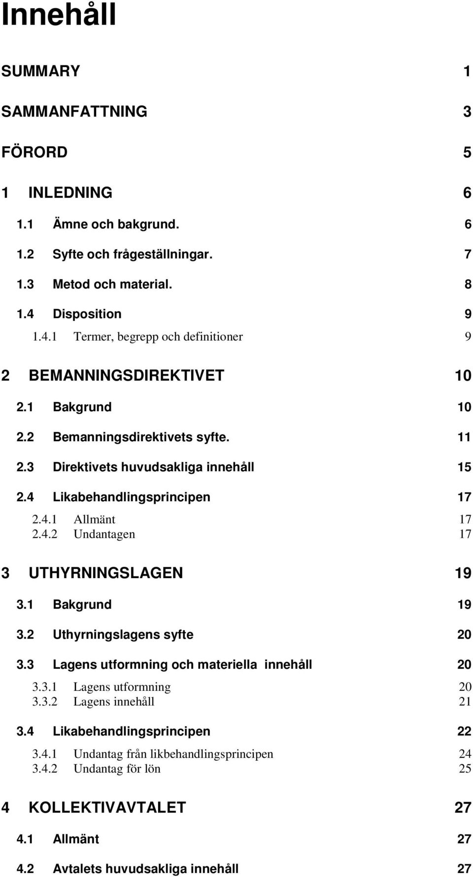 4 Likabehandlingsprincipen 17 2.4.1 Allmänt 17 2.4.2 Undantagen 17 3 UTHYRNINGSLAGEN 19 3.1 Bakgrund 19 3.2 Uthyrningslagens syfte 20 3.3 Lagens utformning och materiella innehåll 20 3.