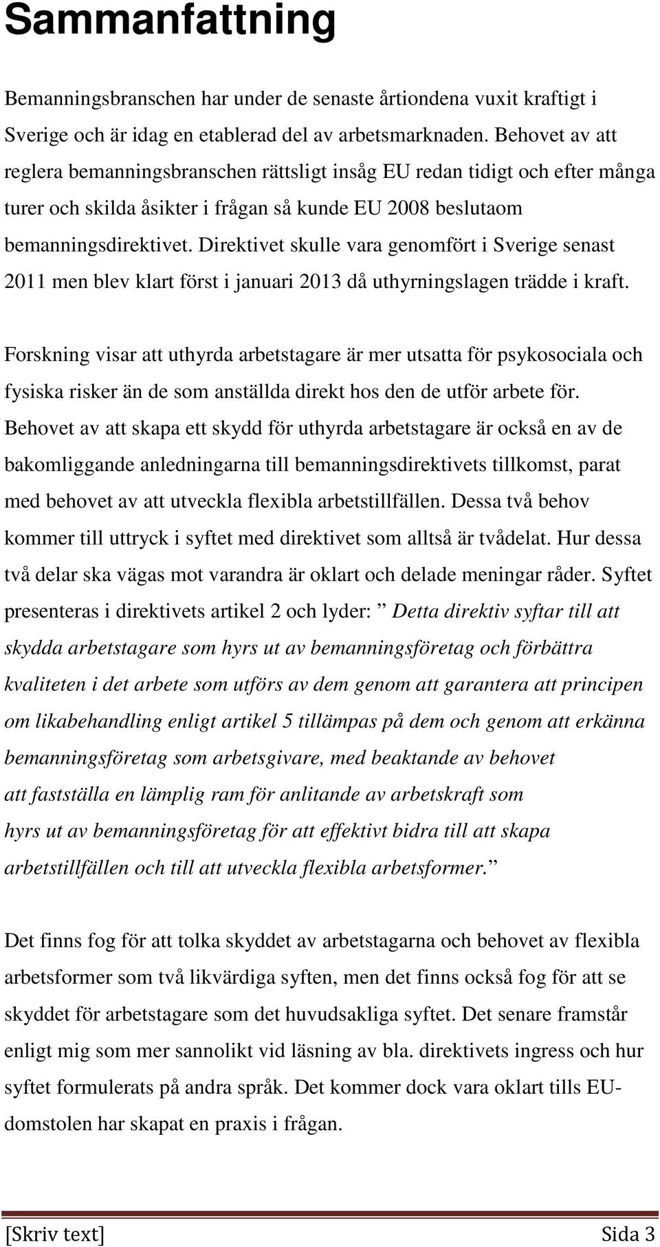 Direktivet skulle vara genomfört i Sverige senast 2011 men blev klart först i januari 2013 då uthyrningslagen trädde i kraft.