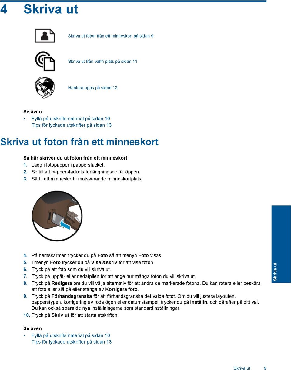 Sätt i ett minneskort i motsvarande minneskortplats. 4. På hemskärmen trycker du på Foto så att menyn Foto visas. 5. I menyn Foto trycker du på Visa &skriv för att visa foton. 6.