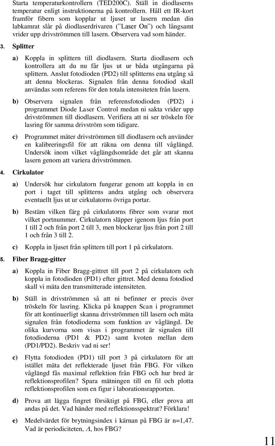 3. Splitter a) Koppla in splittern till diodlasern. Starta diodlasern och kontrollera att du nu får ljus ut ur båda utgångarna på splittern.