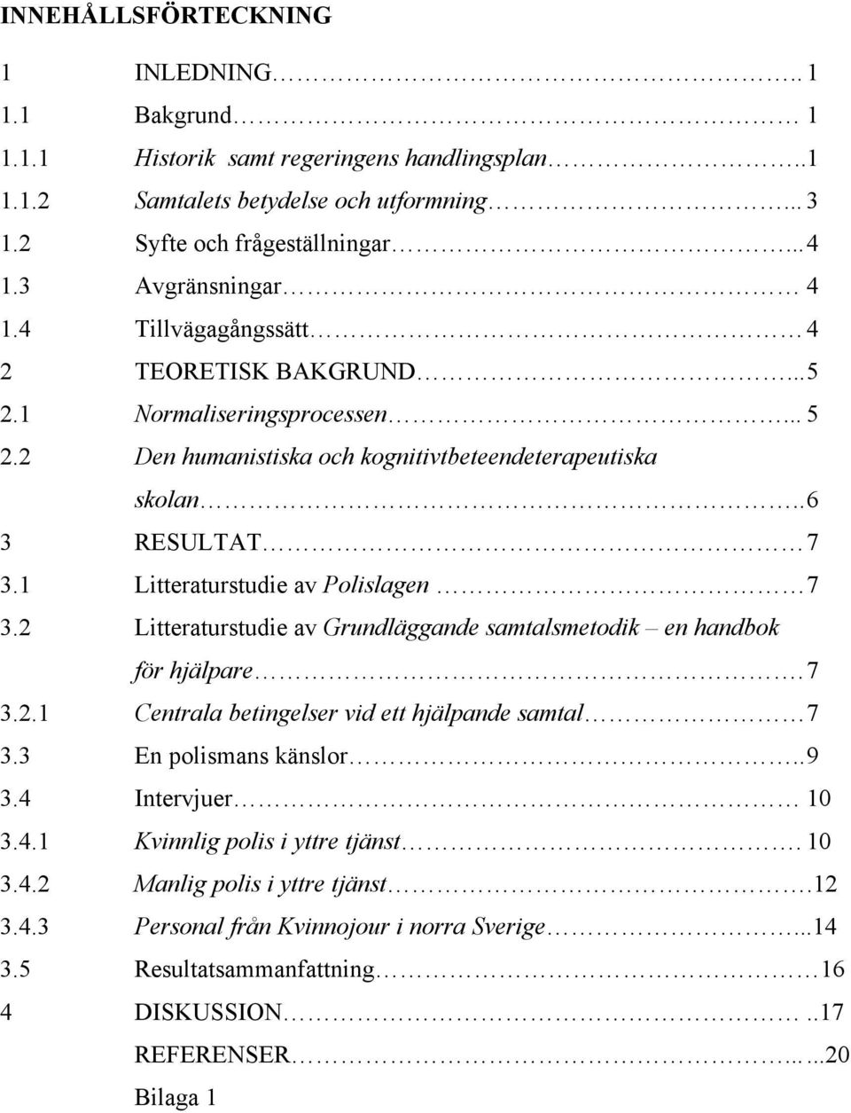 1 Litteraturstudie av Polislagen 7 3.2 Litteraturstudie av Grundläggande samtalsmetodik en handbok för hjälpare. 7 3.2.1 Centrala betingelser vid ett hjälpande samtal 7 3.3 En polismans känslor.