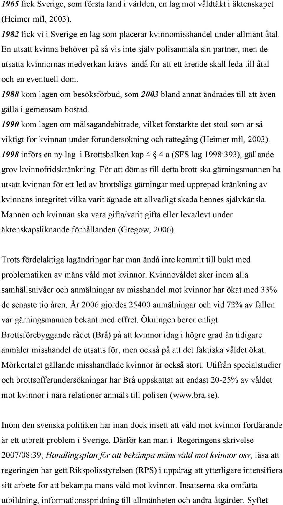 1988 kom lagen om besöksförbud, som 2003 bland annat ändrades till att även gälla i gemensam bostad.