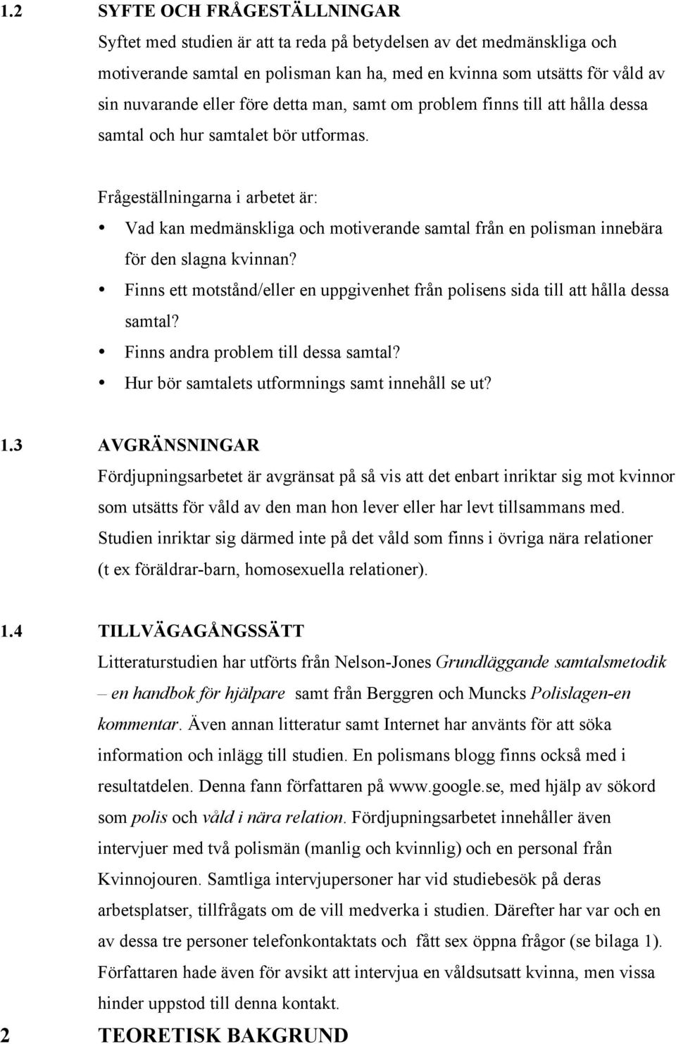 Frågeställningarna i arbetet är: Vad kan medmänskliga och motiverande samtal från en polisman innebära för den slagna kvinnan?