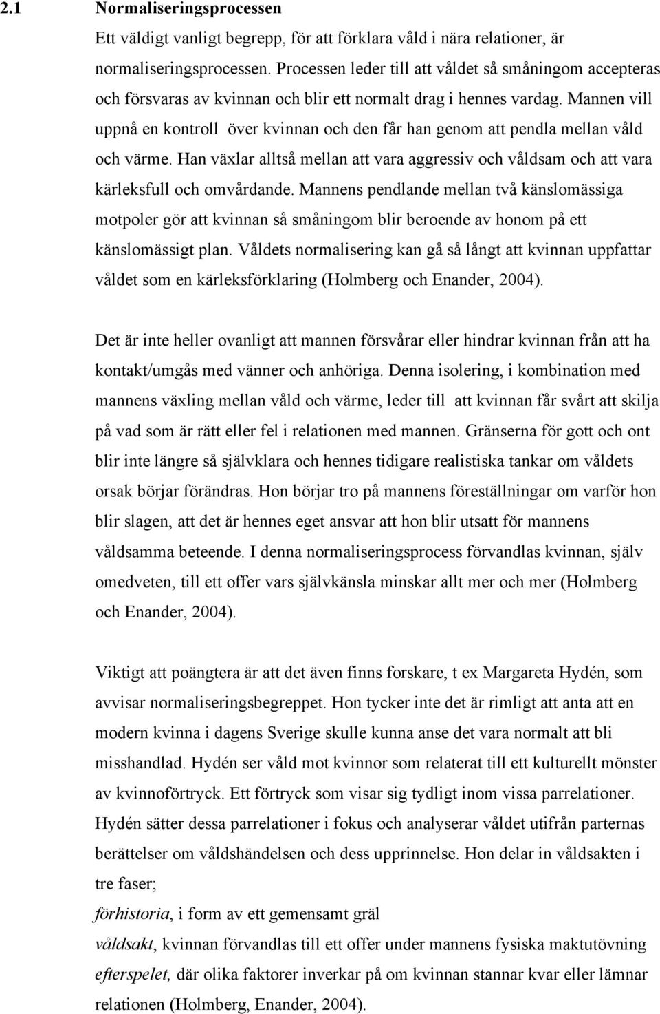 Mannen vill uppnå en kontroll över kvinnan och den får han genom att pendla mellan våld och värme. Han växlar alltså mellan att vara aggressiv och våldsam och att vara kärleksfull och omvårdande.