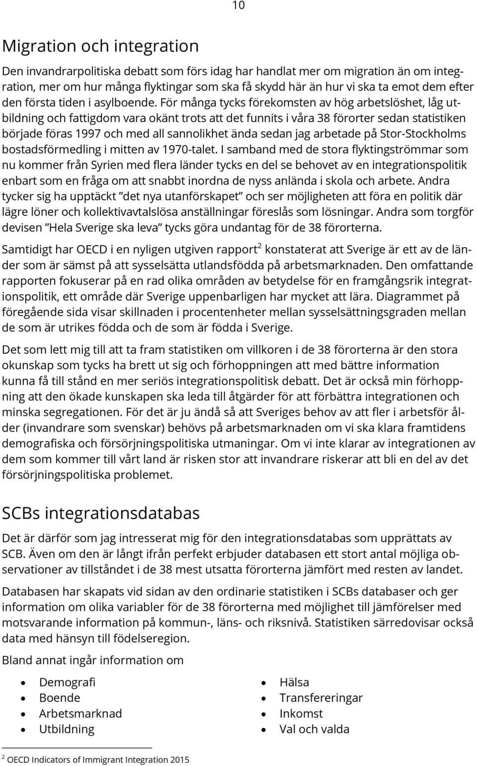 För många tycks förekomsten av hög arbetslöshet, låg utbildning och fattigdom vara okänt trots att det funnits i våra 38 förorter sedan statistiken började föras 1997 och med all sannolikhet ända