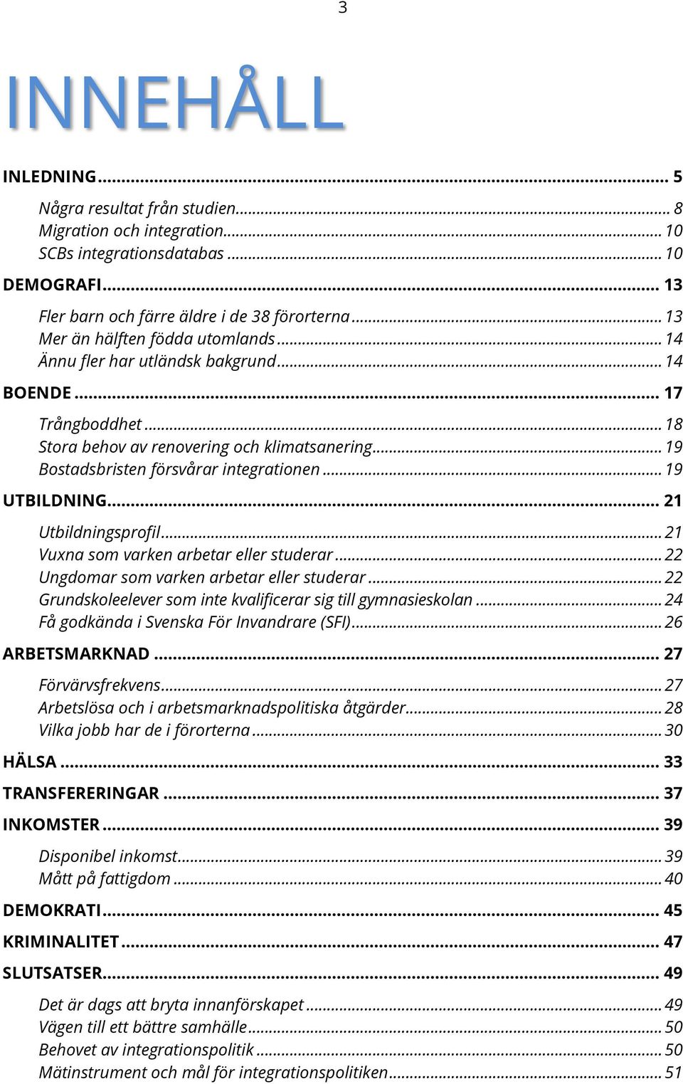 .. 19 Bostadsbristen försvårar integrationen... 19 UTBILDNING... 21 Utbildningsprofil... 21 Vuxna som varken arbetar eller studerar... 22 Ungdomar som varken arbetar eller studerar.