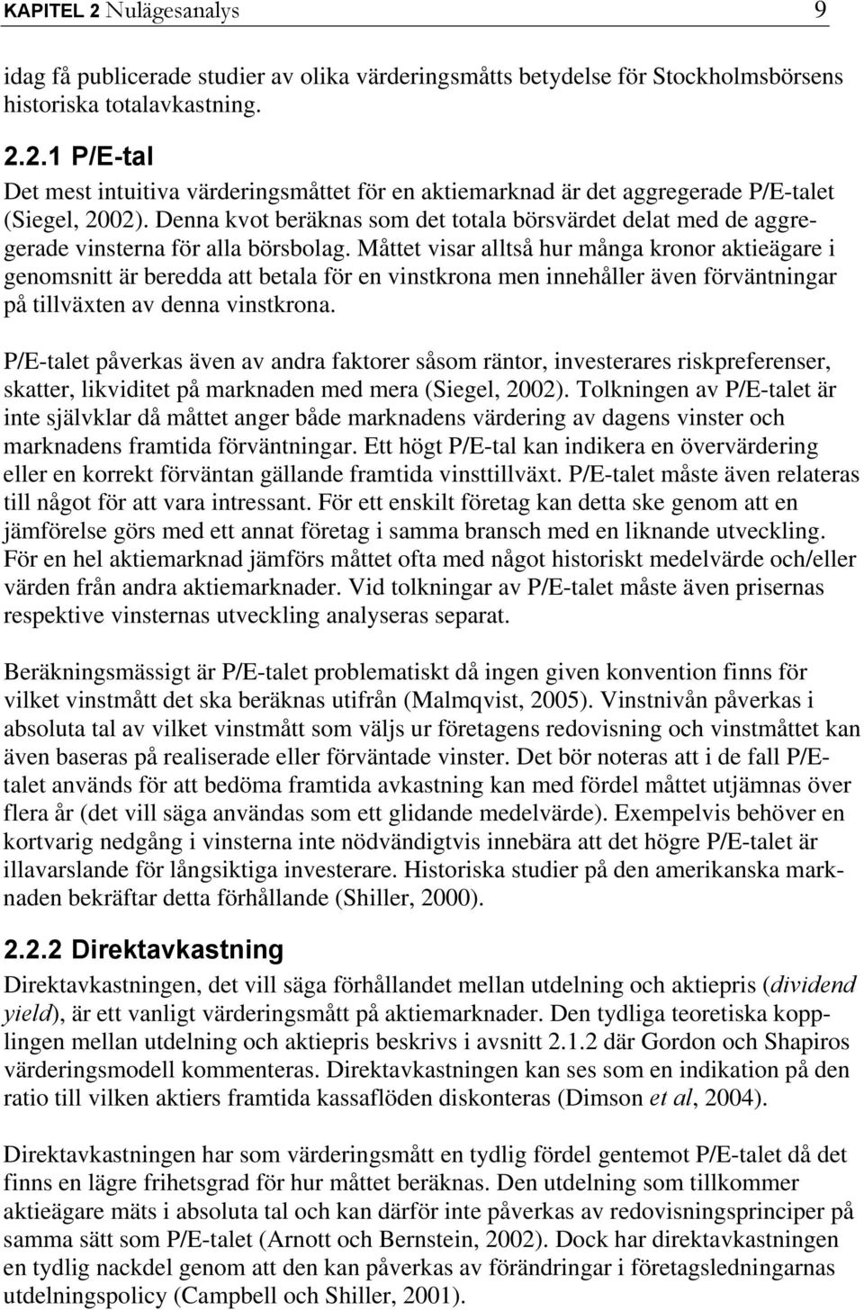 Måttet visar alltså hur många kronor aktieägare i genomsnitt är beredda att betala för en vinstkrona men innehåller även förväntningar på tillväxten av denna vinstkrona.