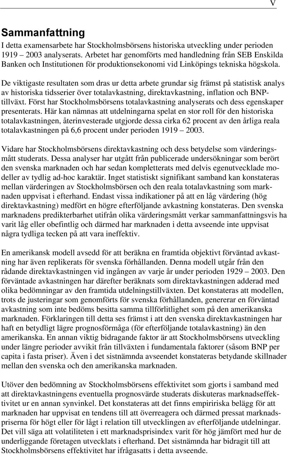 De viktigaste resultaten som dras ur detta arbete grundar sig främst på statistisk analys av historiska tidsserier över totalavkastning, direktavkastning, inflation och BNPtillväxt.