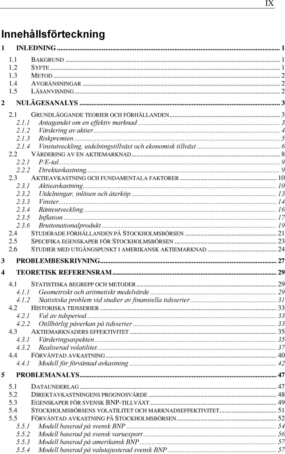 2 VÄRDERING AV EN AKTIEMARKNAD... 8 2.2.1 P/E-tal... 9 2.2.2 Direktavkastning...9 2.3 AKTIEAVKASTNING OCH FUNDAMENTALA FAKTORER... 10 2.3.1 Aktieavkastning... 10 2.3.2 Utdelningar, inlösen och återköp.