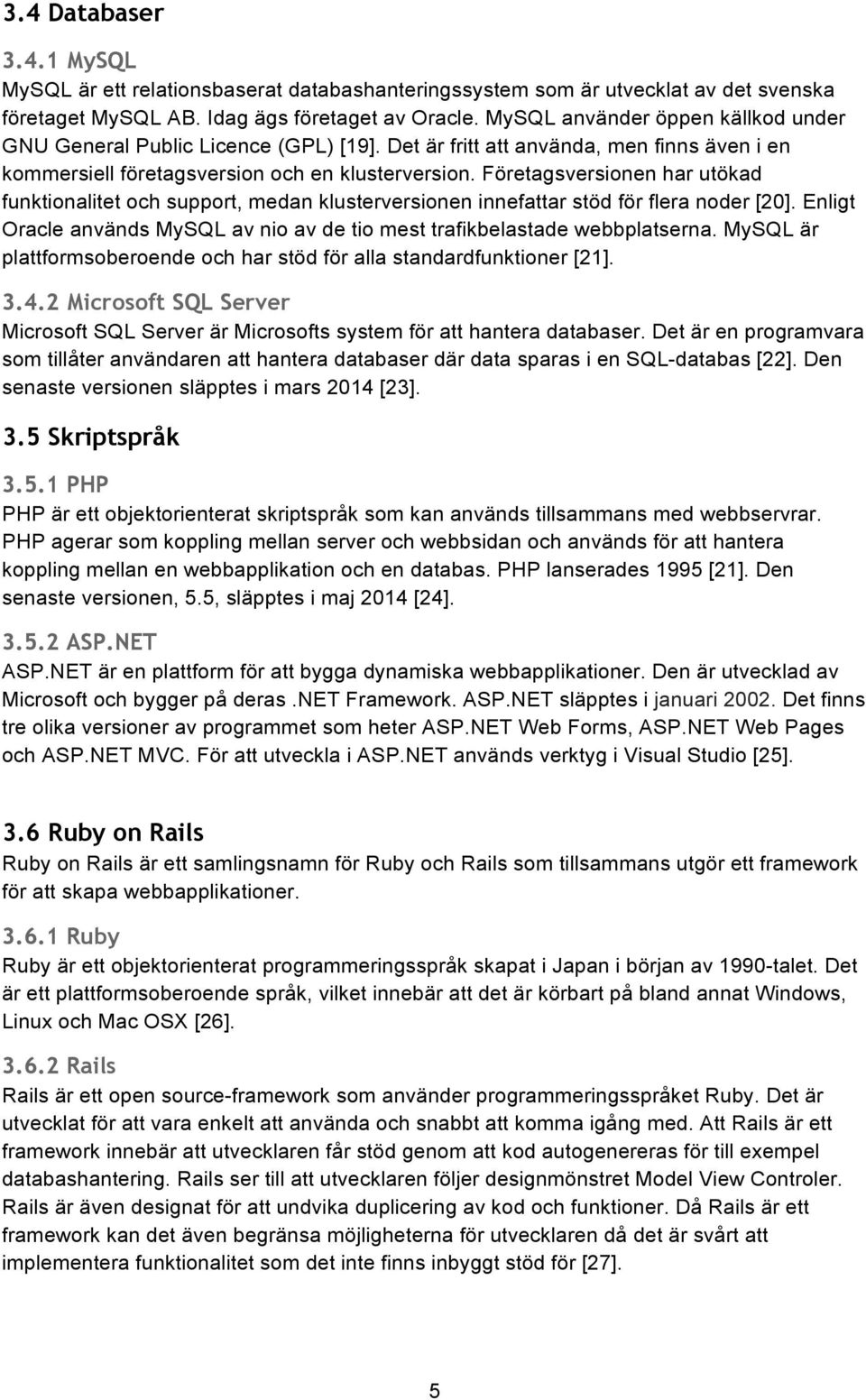 Företagsversionen har utökad funktionalitet och support, medan klusterversionen innefattar stöd för flera noder [20]. Enligt Oracle används MySQL av nio av de tio mest trafikbelastade webbplatserna.