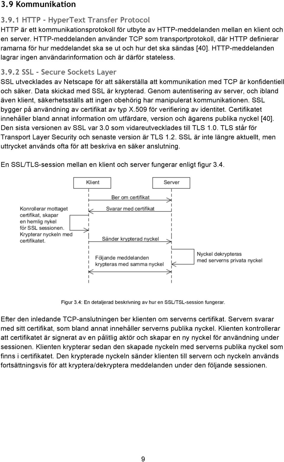 HTTP-meddelanden lagrar ingen användarinformation och är därför stateless. 3.9.