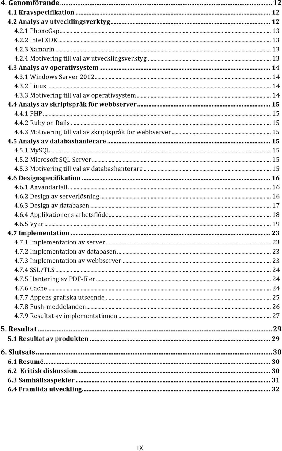 .. 15 4.4.2 Ruby on Rails... 15 4.4.3 Motivering till val av skriptspråk för webbserver... 15 4.5 Analys av databashanterare... 15 4.5.1 MySQL... 15 4.5.2 Microsoft SQL Server... 15 4.5.3 Motivering till val av databashanterare.