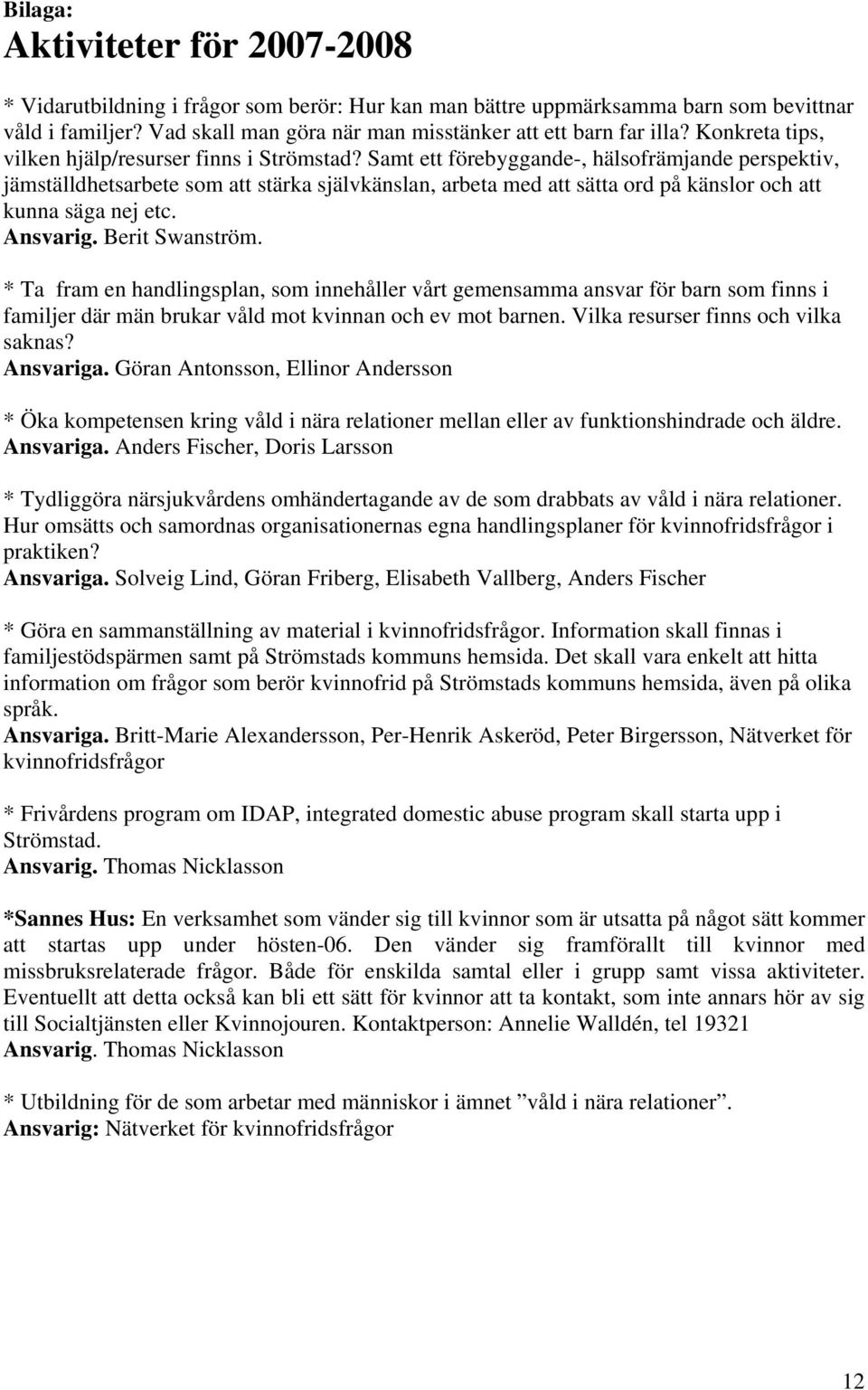 Samt ett förebyggande-, hälsofrämjande perspektiv, jämställdhetsarbete som att stärka självkänslan, arbeta med att sätta ord på känslor och att kunna säga nej etc. Ansvarig. Berit Swanström.