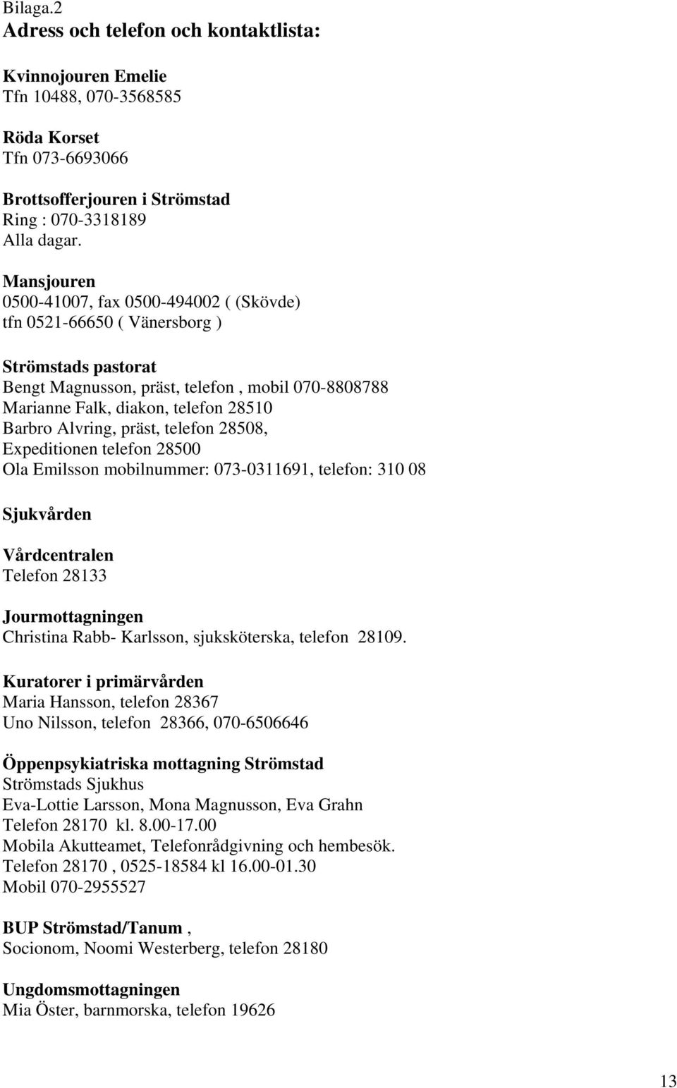 Alvring, präst, telefon 28508, Expeditionen telefon 28500 Ola Emilsson mobilnummer: 073-0311691, telefon: 310 08 Sjukvården Vårdcentralen Telefon 28133 Jourmottagningen Christina Rabb- Karlsson,