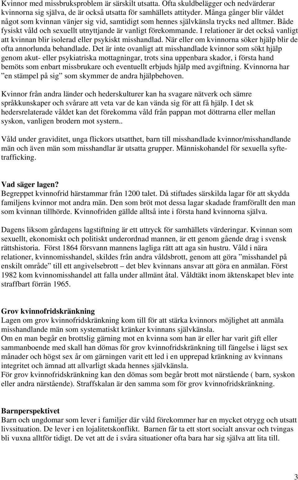 I relationer är det också vanligt att kvinnan blir isolerad eller psykiskt misshandlad. När eller om kvinnorna söker hjälp blir de ofta annorlunda behandlade.