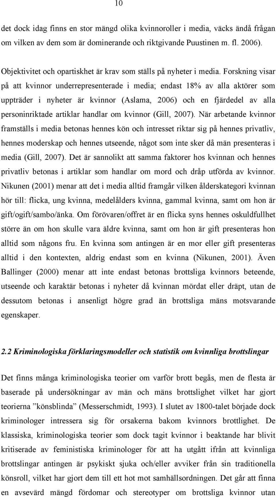 Forskning visar på att kvinnor underrepresenterade i media; endast 18% av alla aktörer som uppträder i nyheter är kvinnor (Aslama, 2006) och en fjärdedel av alla personinriktade artiklar handlar om