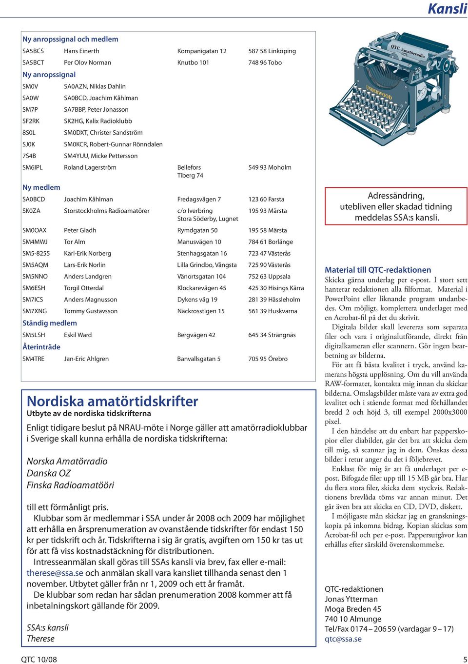 549 93 Moholm Tiberg 74 Ny medlem SA0BCD Joachim Kåhlman Fredagsvägen 7 123 60 Farsta SK0ZA Storstockholms Radioamatörer c/o Iverbring 195 93 Märsta Stora Söderby, Lugnet SM0OAX Peter Gladh Rymdgatan