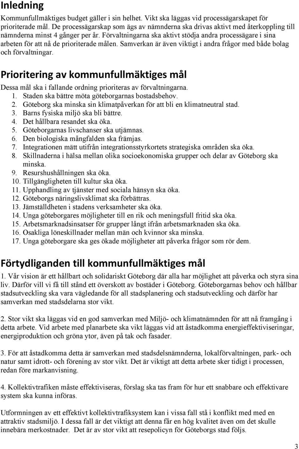 Förvaltningarna ska aktivt stödja andra processägare i sina arbeten för att nå de prioriterade målen. Samverkan är även viktigt i andra frågor med både bolag och förvaltningar.