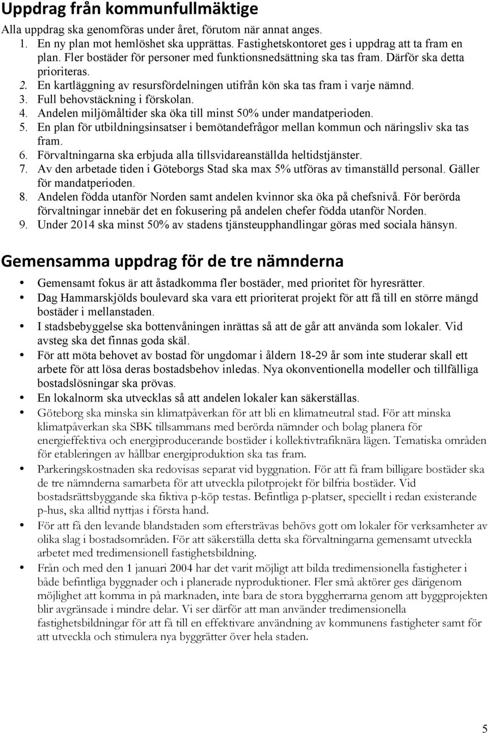 Full behovstäckning i förskolan. 4. Andelen miljömåltider ska öka till minst 50% under mandatperioden. 5. En plan för utbildningsinsatser i bemötandefrågor mellan kommun och näringsliv ska tas fram.