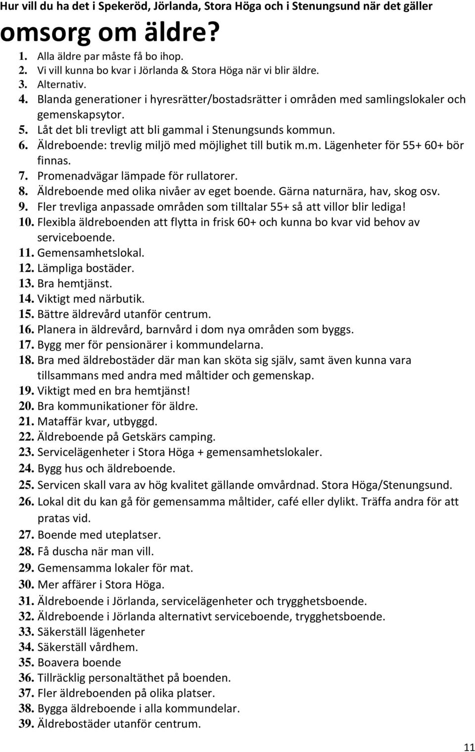 Låt det bli trevligt att bli gammal i Stenungsunds kommun. 6. Äldreboende: trevlig miljö med möjlighet till butik m.m. Lägenheter för 55+ 60+ bör finnas. 7. Promenadvägar lämpade för rullatorer. 8.